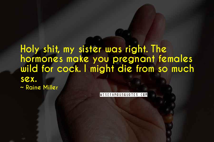 Raine Miller Quotes: Holy shit, my sister was right. The hormones make you pregnant females wild for cock. I might die from so much sex.