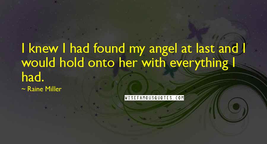 Raine Miller Quotes: I knew I had found my angel at last and I would hold onto her with everything I had.