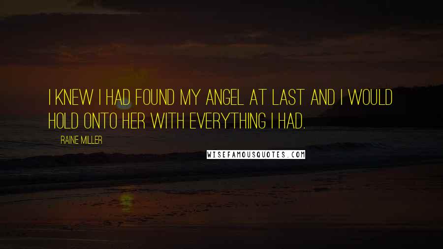 Raine Miller Quotes: I knew I had found my angel at last and I would hold onto her with everything I had.