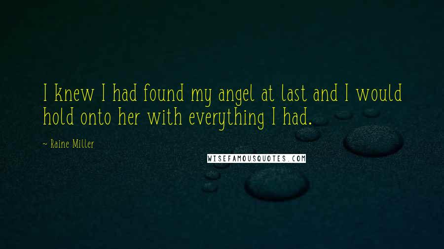Raine Miller Quotes: I knew I had found my angel at last and I would hold onto her with everything I had.