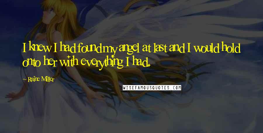 Raine Miller Quotes: I knew I had found my angel at last and I would hold onto her with everything I had.