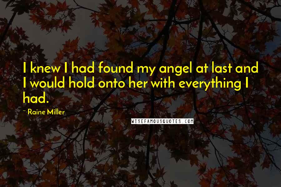 Raine Miller Quotes: I knew I had found my angel at last and I would hold onto her with everything I had.