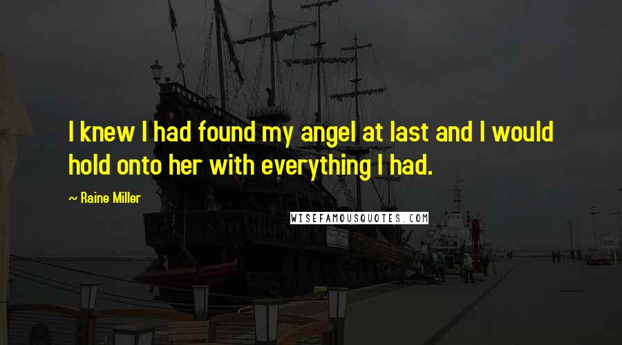 Raine Miller Quotes: I knew I had found my angel at last and I would hold onto her with everything I had.