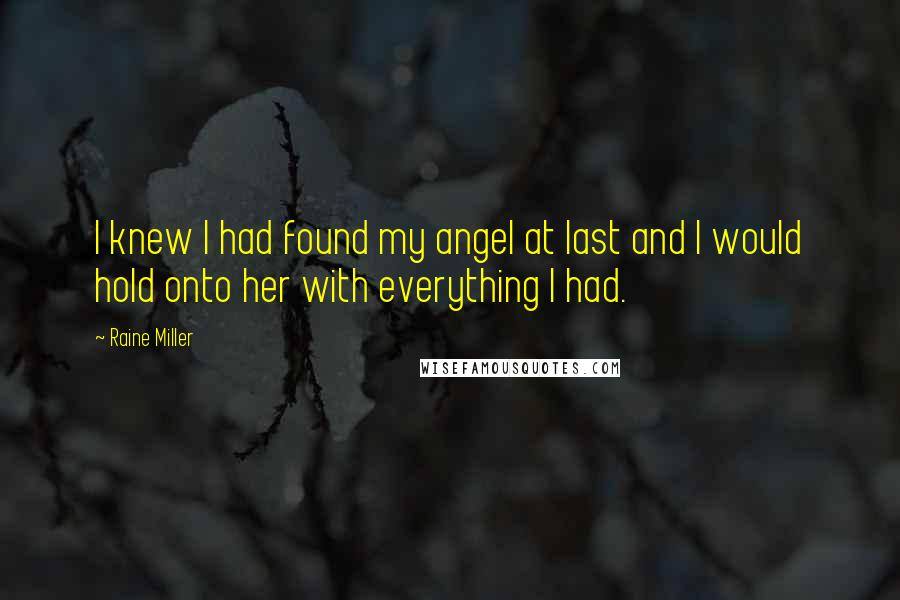 Raine Miller Quotes: I knew I had found my angel at last and I would hold onto her with everything I had.