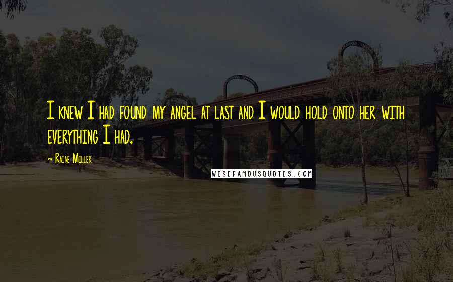Raine Miller Quotes: I knew I had found my angel at last and I would hold onto her with everything I had.