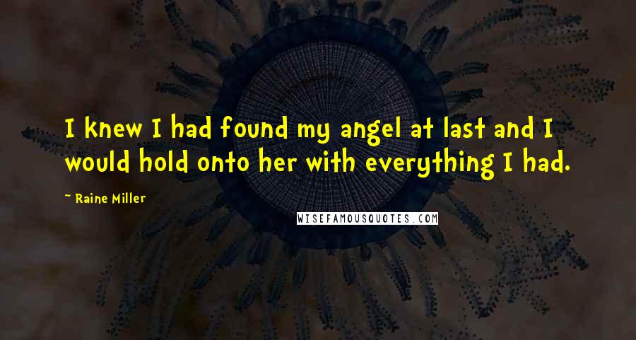 Raine Miller Quotes: I knew I had found my angel at last and I would hold onto her with everything I had.