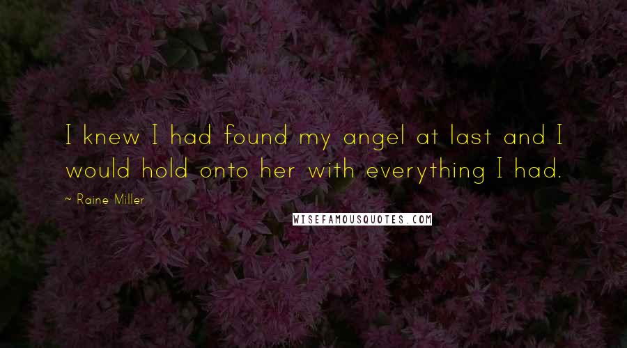 Raine Miller Quotes: I knew I had found my angel at last and I would hold onto her with everything I had.
