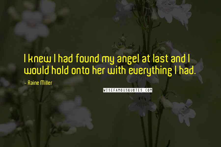 Raine Miller Quotes: I knew I had found my angel at last and I would hold onto her with everything I had.