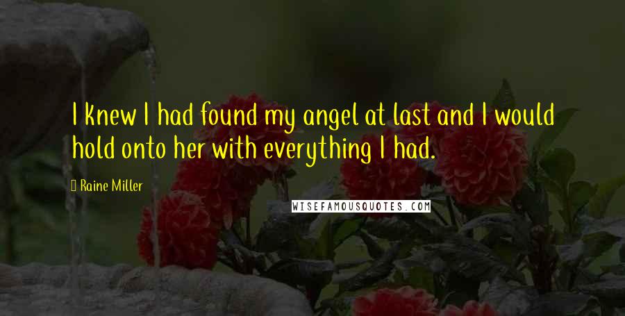 Raine Miller Quotes: I knew I had found my angel at last and I would hold onto her with everything I had.