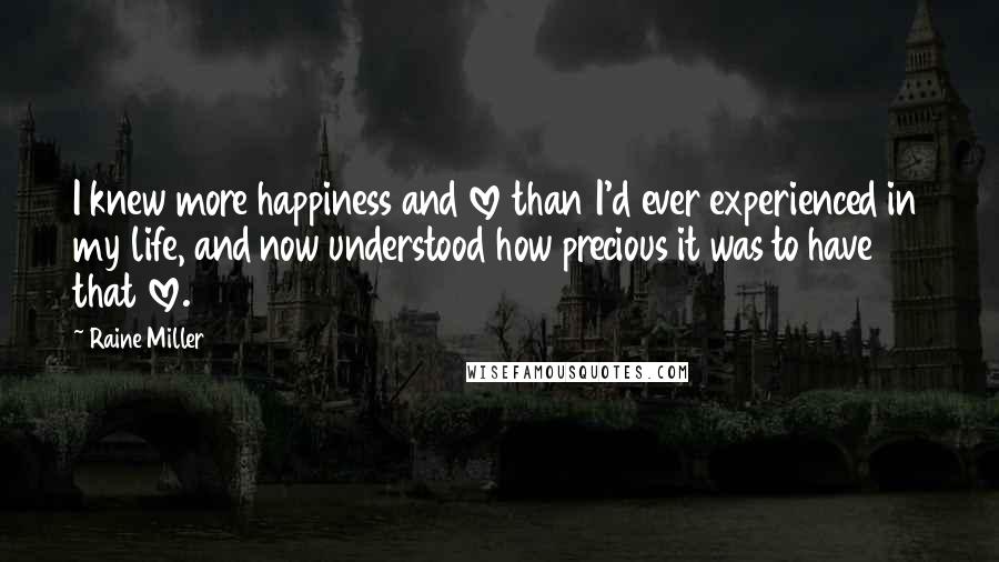 Raine Miller Quotes: I knew more happiness and love than I'd ever experienced in my life, and now understood how precious it was to have that love.