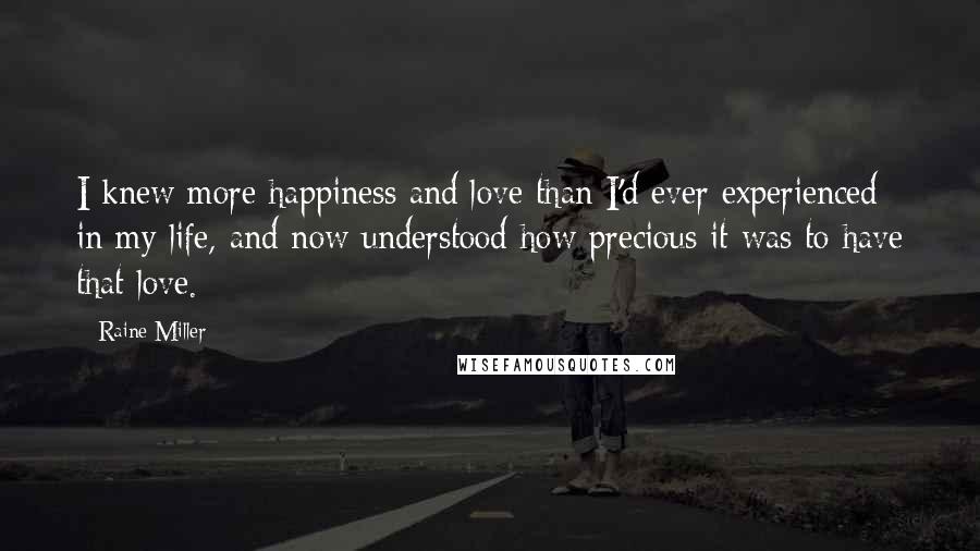 Raine Miller Quotes: I knew more happiness and love than I'd ever experienced in my life, and now understood how precious it was to have that love.