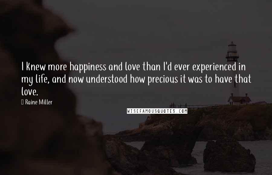 Raine Miller Quotes: I knew more happiness and love than I'd ever experienced in my life, and now understood how precious it was to have that love.