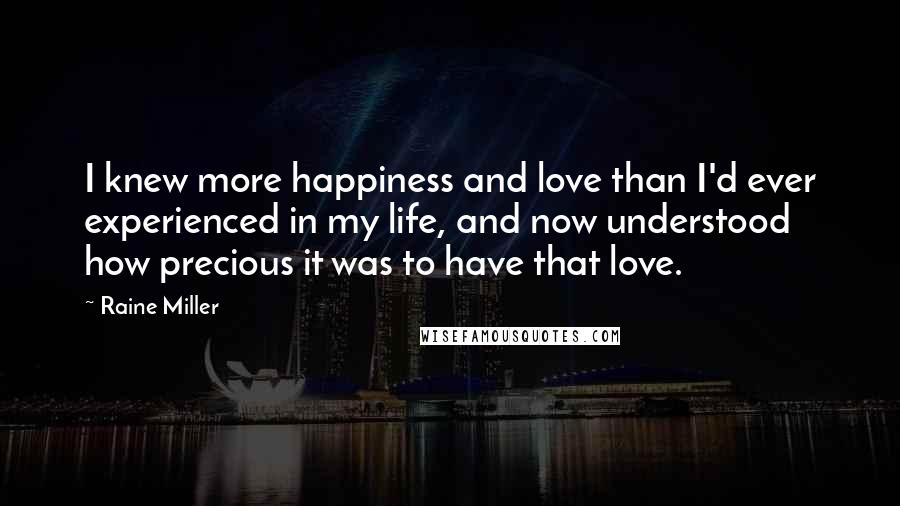 Raine Miller Quotes: I knew more happiness and love than I'd ever experienced in my life, and now understood how precious it was to have that love.