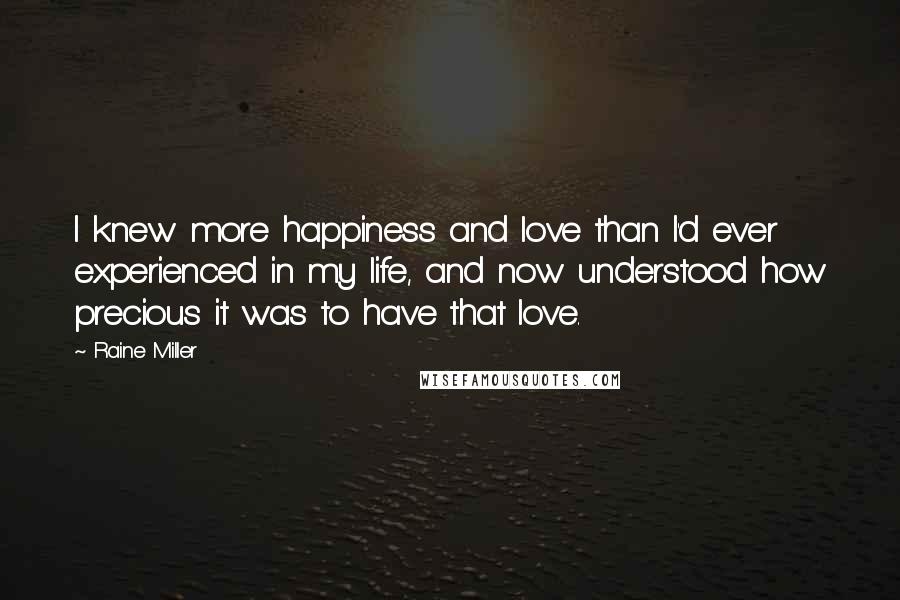 Raine Miller Quotes: I knew more happiness and love than I'd ever experienced in my life, and now understood how precious it was to have that love.