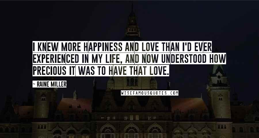 Raine Miller Quotes: I knew more happiness and love than I'd ever experienced in my life, and now understood how precious it was to have that love.