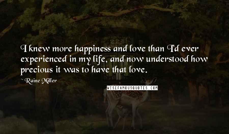 Raine Miller Quotes: I knew more happiness and love than I'd ever experienced in my life, and now understood how precious it was to have that love.