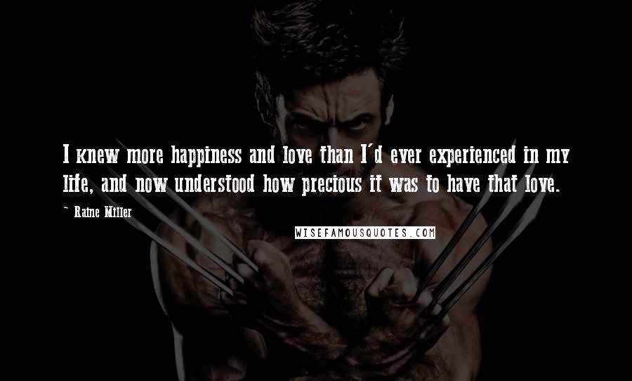 Raine Miller Quotes: I knew more happiness and love than I'd ever experienced in my life, and now understood how precious it was to have that love.