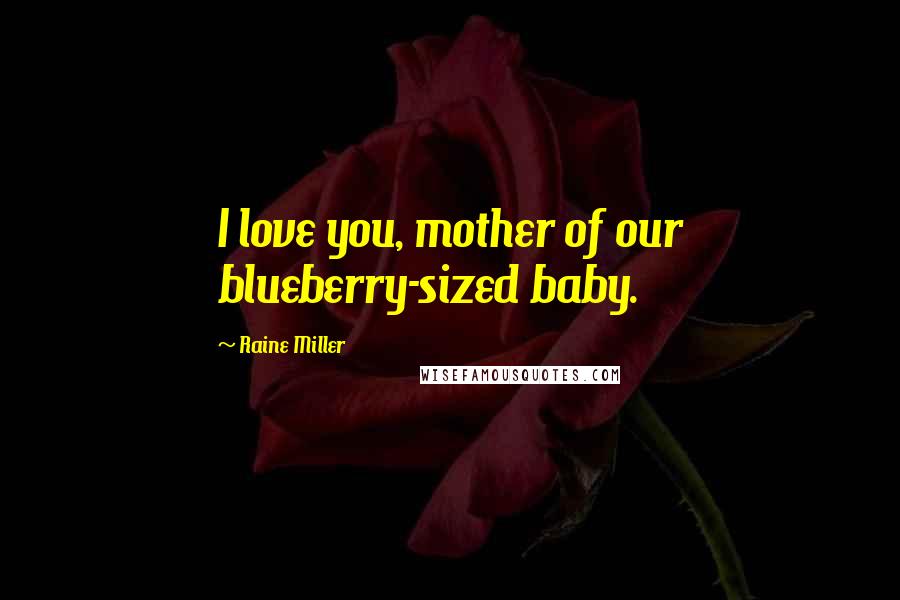 Raine Miller Quotes: I love you, mother of our blueberry-sized baby.