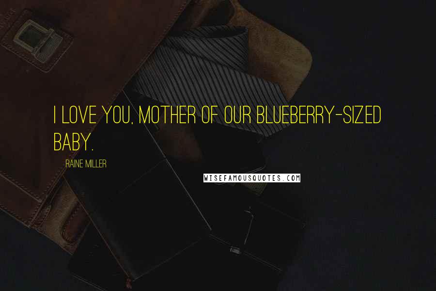 Raine Miller Quotes: I love you, mother of our blueberry-sized baby.