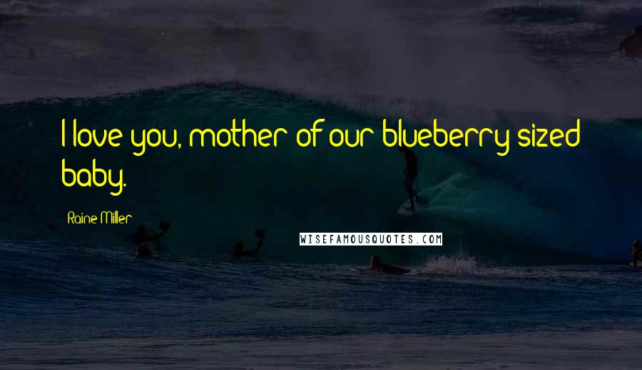 Raine Miller Quotes: I love you, mother of our blueberry-sized baby.