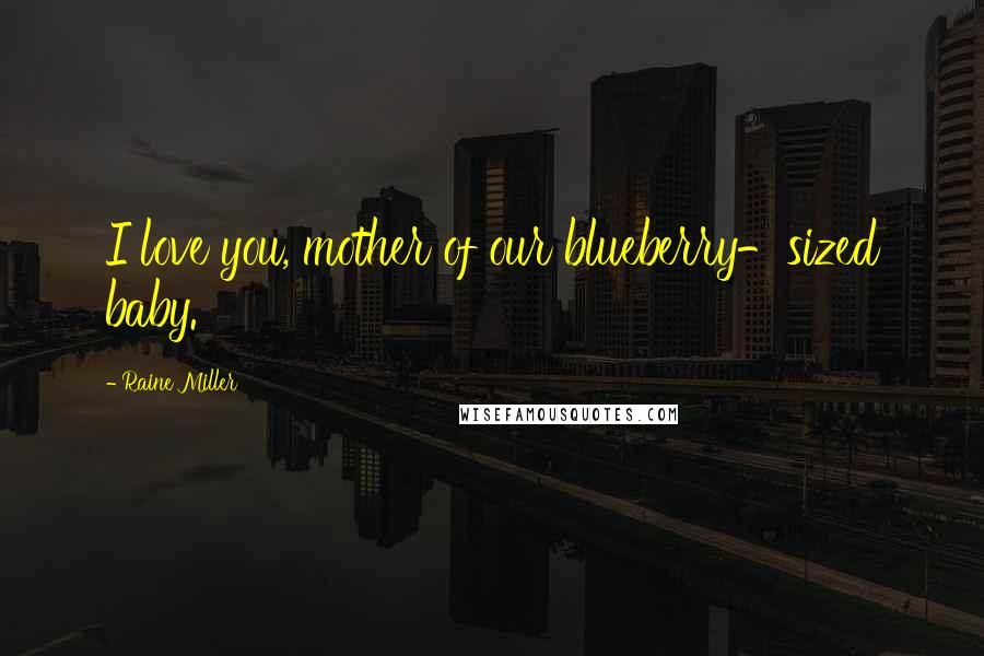 Raine Miller Quotes: I love you, mother of our blueberry-sized baby.