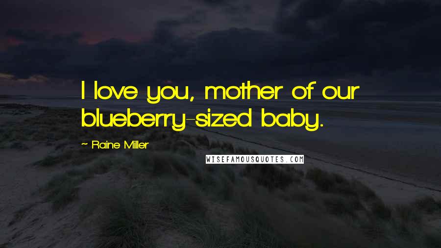 Raine Miller Quotes: I love you, mother of our blueberry-sized baby.