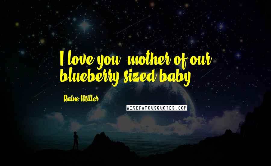 Raine Miller Quotes: I love you, mother of our blueberry-sized baby.