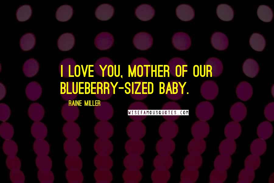 Raine Miller Quotes: I love you, mother of our blueberry-sized baby.