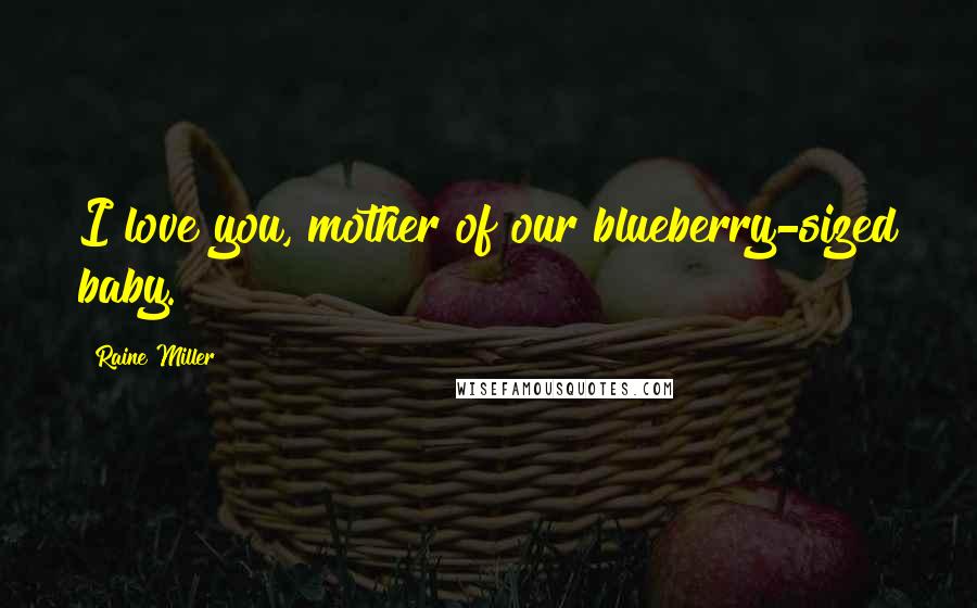 Raine Miller Quotes: I love you, mother of our blueberry-sized baby.