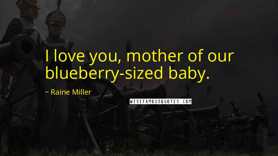 Raine Miller Quotes: I love you, mother of our blueberry-sized baby.