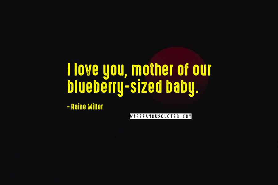 Raine Miller Quotes: I love you, mother of our blueberry-sized baby.