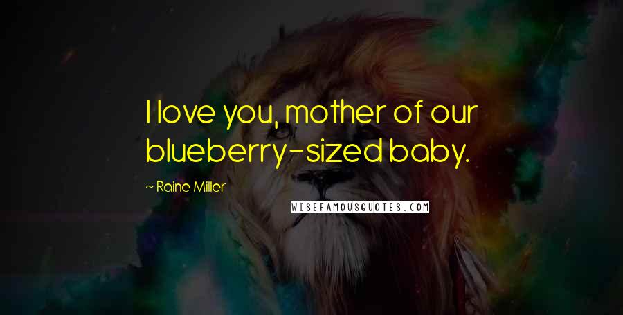 Raine Miller Quotes: I love you, mother of our blueberry-sized baby.