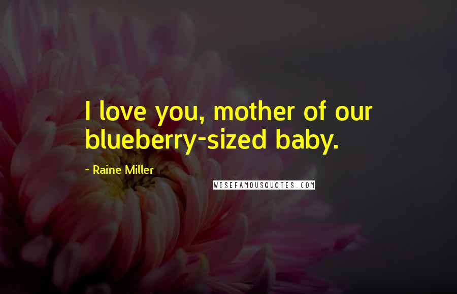 Raine Miller Quotes: I love you, mother of our blueberry-sized baby.