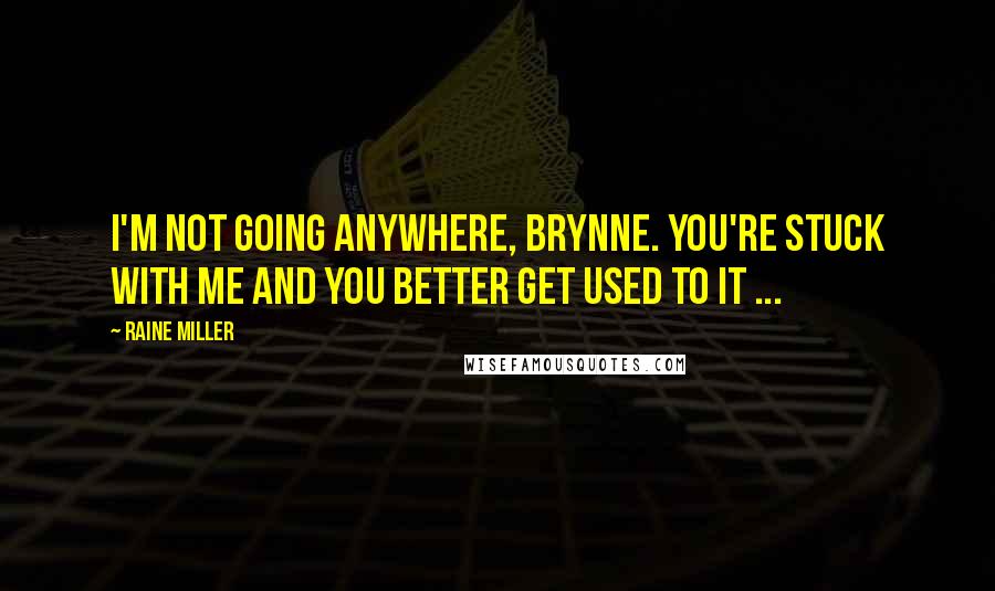 Raine Miller Quotes: I'm not going anywhere, Brynne. You're stuck with me and you better get used to it ...