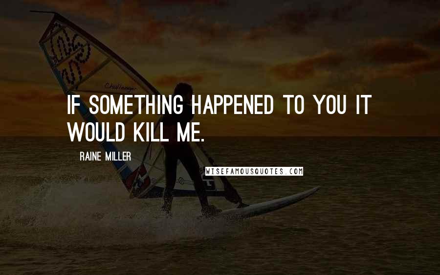 Raine Miller Quotes: If something happened to you it would kill me.