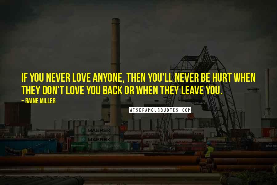 Raine Miller Quotes: If you never love anyone, then you'll never be hurt when they don't love you back or when they leave you.