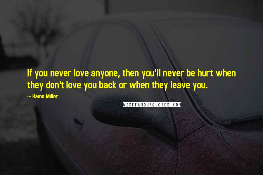 Raine Miller Quotes: If you never love anyone, then you'll never be hurt when they don't love you back or when they leave you.
