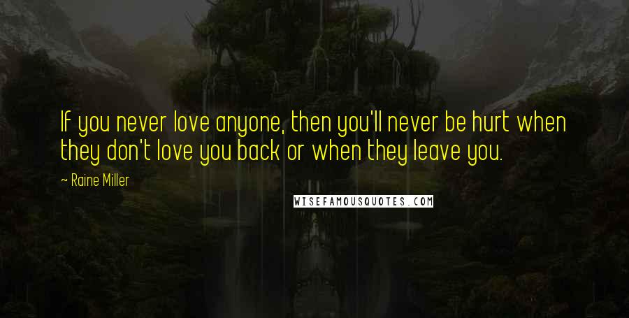 Raine Miller Quotes: If you never love anyone, then you'll never be hurt when they don't love you back or when they leave you.