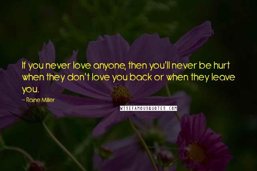 Raine Miller Quotes: If you never love anyone, then you'll never be hurt when they don't love you back or when they leave you.