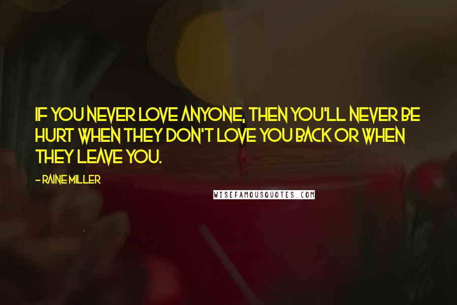 Raine Miller Quotes: If you never love anyone, then you'll never be hurt when they don't love you back or when they leave you.