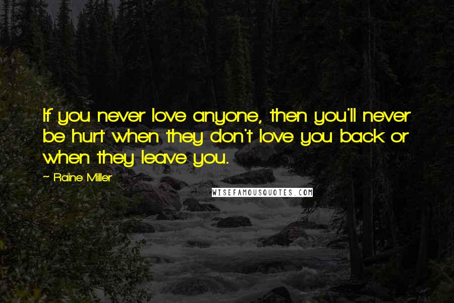 Raine Miller Quotes: If you never love anyone, then you'll never be hurt when they don't love you back or when they leave you.