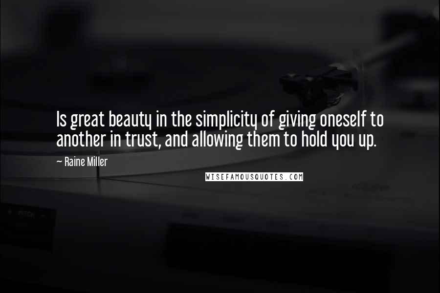 Raine Miller Quotes: Is great beauty in the simplicity of giving oneself to another in trust, and allowing them to hold you up.