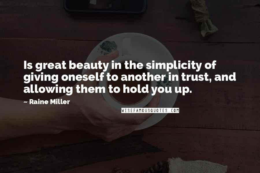Raine Miller Quotes: Is great beauty in the simplicity of giving oneself to another in trust, and allowing them to hold you up.