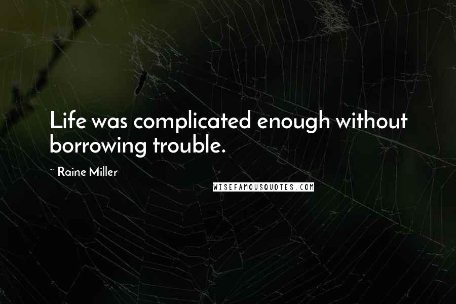 Raine Miller Quotes: Life was complicated enough without borrowing trouble.