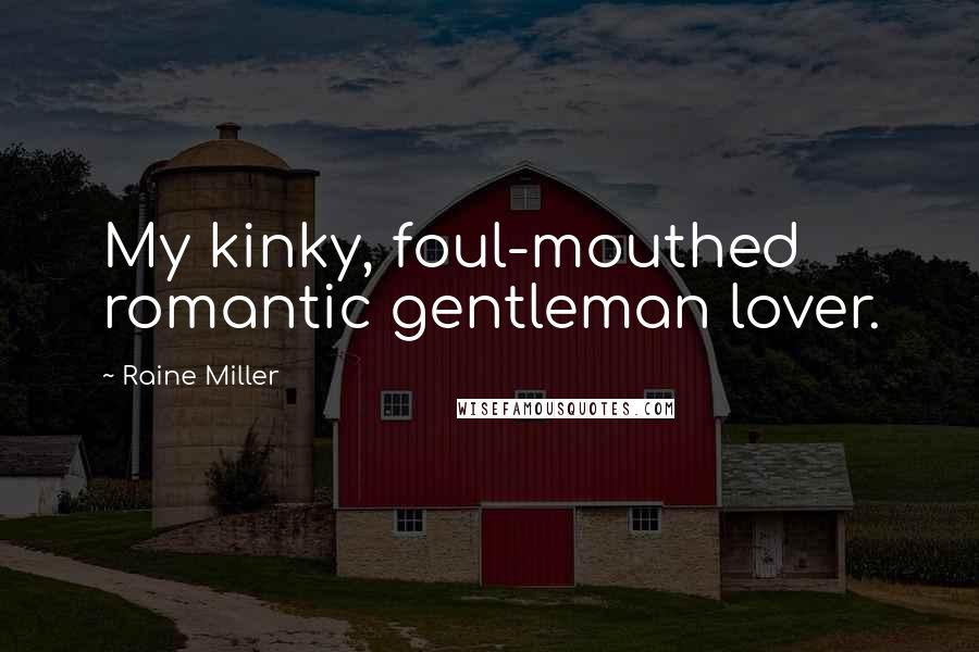 Raine Miller Quotes: My kinky, foul-mouthed romantic gentleman lover.