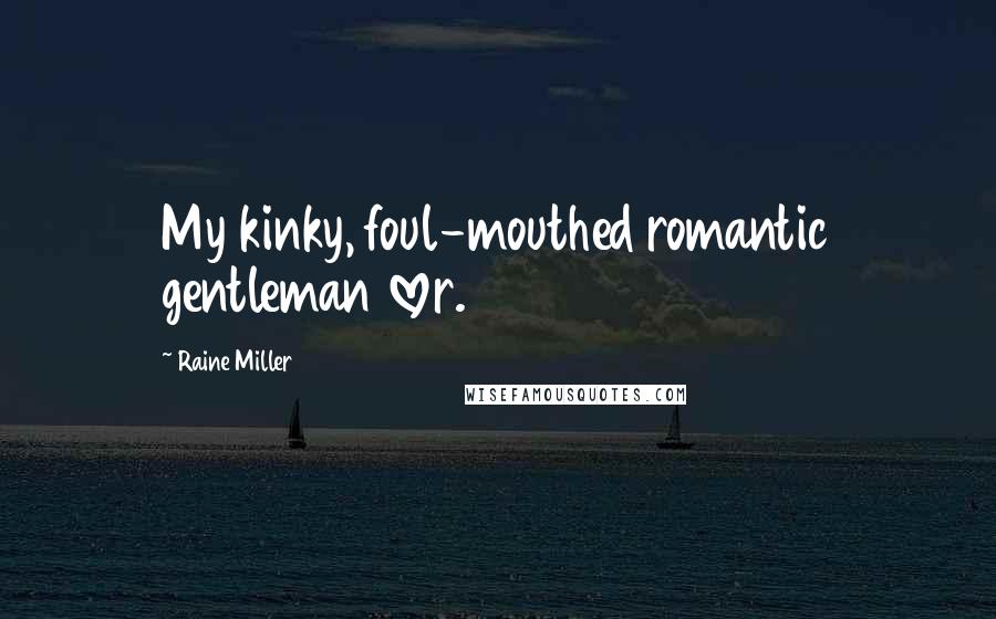 Raine Miller Quotes: My kinky, foul-mouthed romantic gentleman lover.