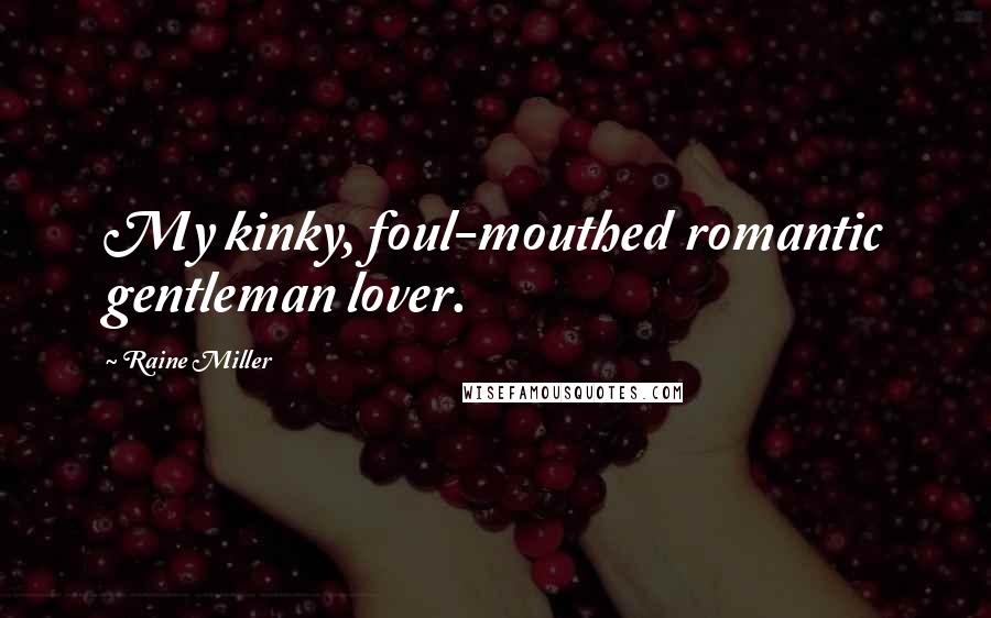 Raine Miller Quotes: My kinky, foul-mouthed romantic gentleman lover.