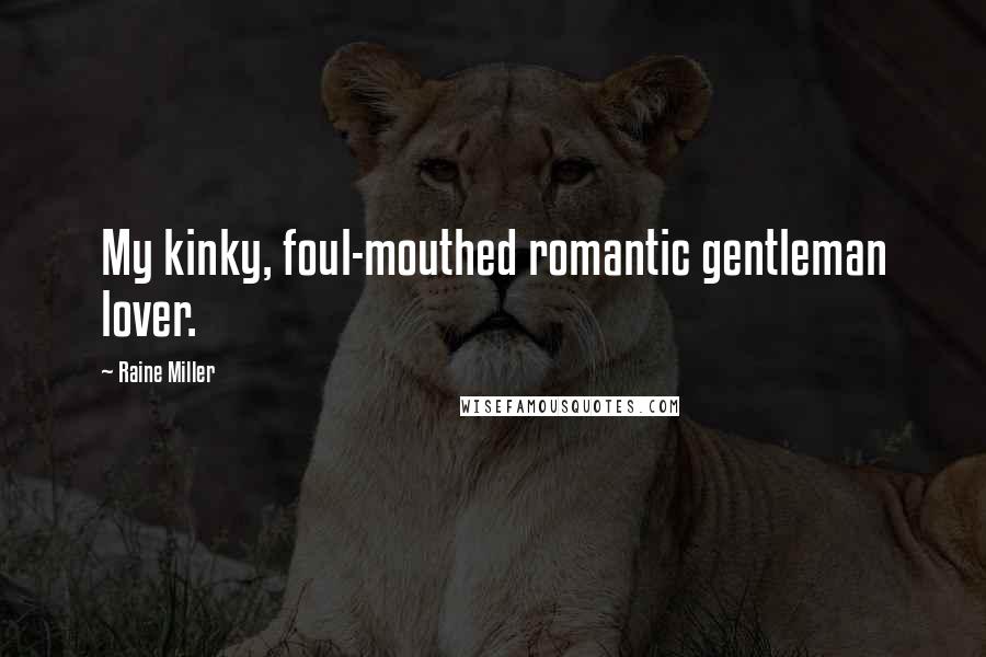 Raine Miller Quotes: My kinky, foul-mouthed romantic gentleman lover.