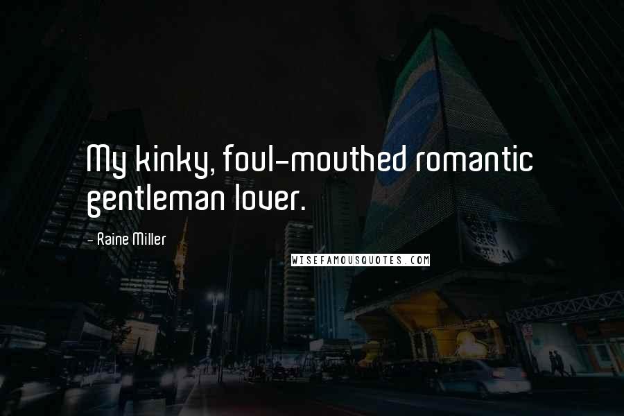 Raine Miller Quotes: My kinky, foul-mouthed romantic gentleman lover.