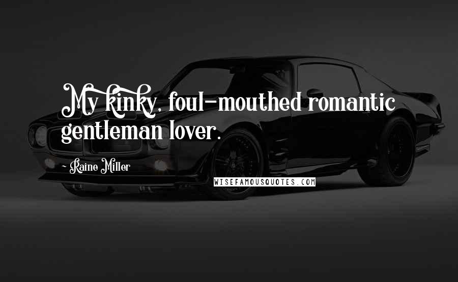 Raine Miller Quotes: My kinky, foul-mouthed romantic gentleman lover.